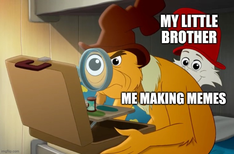 Green eggs and ham | MY LITTLE BROTHER; ME MAKING MEMES | image tagged in green eggs and ham | made w/ Imgflip meme maker