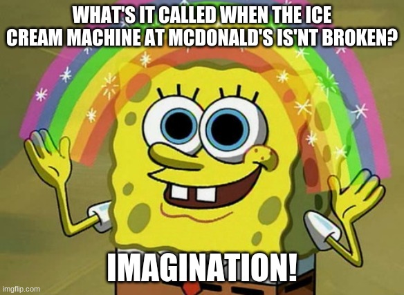 Imagination Spongebob Meme | WHAT'S IT CALLED WHEN THE ICE CREAM MACHINE AT MCDONALD'S IS'NT BROKEN? IMAGINATION! | image tagged in memes,imagination spongebob | made w/ Imgflip meme maker