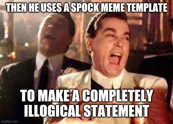 And then he said .... | THEN HE USES A SPOCK MEME TEMPLATE TO MAKE A COMPLETELY ILLOGICAL STATEMENT | image tagged in and then he said | made w/ Imgflip meme maker