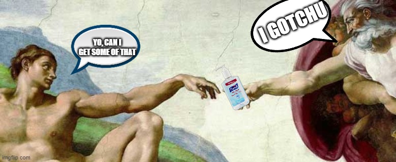 Jesus helping someone with everyday problems. | I GOTCHU; YO, CAN I GET SOME OF THAT | image tagged in memes,funny,funny memes,coronavirus,jesus christ,hand sanitizer | made w/ Imgflip meme maker