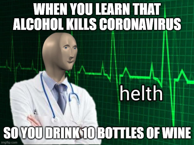 Stonks Helth | WHEN YOU LEARN THAT ALCOHOL KILLS CORONAVIRUS; SO YOU DRINK 10 BOTTLES OF WINE | image tagged in stonks helth | made w/ Imgflip meme maker