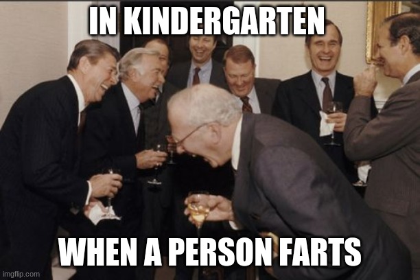 Laughing Men In Suits Meme | IN KINDERGARTEN; WHEN A PERSON FARTS | image tagged in memes,laughing men in suits | made w/ Imgflip meme maker