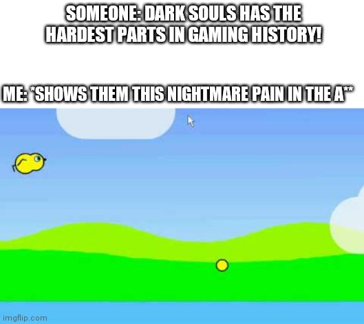 This is true hardness | SOMEONE: DARK SOULS HAS THE HARDEST PARTS IN GAMING HISTORY! ME: *SHOWS THEM THIS NIGHTMARE PAIN IN THE A** | image tagged in duck,life | made w/ Imgflip meme maker