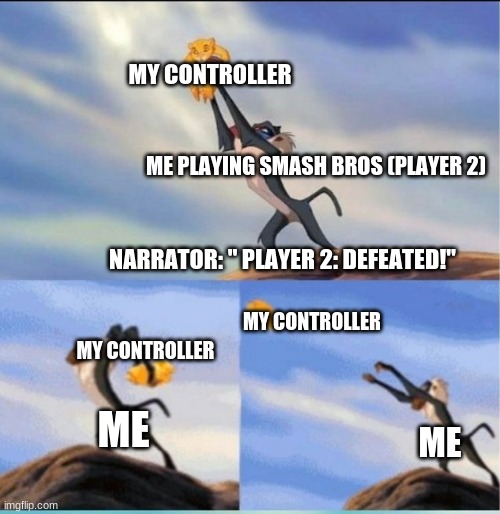 lion being yeeted | MY CONTROLLER; ME PLAYING SMASH BROS (PLAYER 2); NARRATOR: " PLAYER 2: DEFEATED!"; MY CONTROLLER; MY CONTROLLER; ME; ME | image tagged in lion being yeeted | made w/ Imgflip meme maker