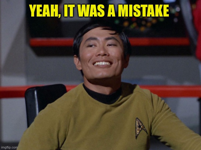 Sulu smug | YEAH, IT WAS A MISTAKE | image tagged in sulu smug | made w/ Imgflip meme maker