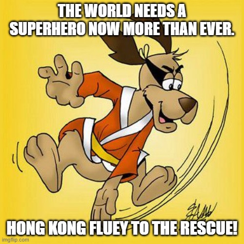 Our favorite janitor by day.... | THE WORLD NEEDS A SUPERHERO NOW MORE THAN EVER. HONG KONG FLUEY TO THE RESCUE! | image tagged in superhero | made w/ Imgflip meme maker