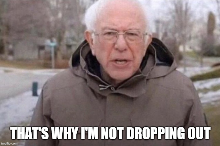 You can't take campaign money
without a campaign | THAT'S WHY I'M NOT DROPPING OUT | image tagged in bernie sanders | made w/ Imgflip meme maker