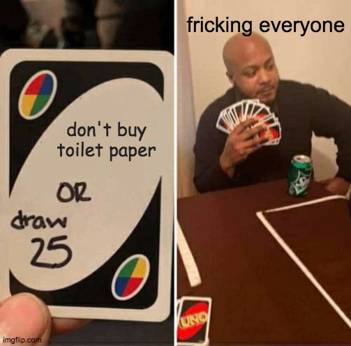 UNO Draw 25 Cards Meme | fricking everyone; don't buy toilet paper | image tagged in memes,uno draw 25 cards | made w/ Imgflip meme maker