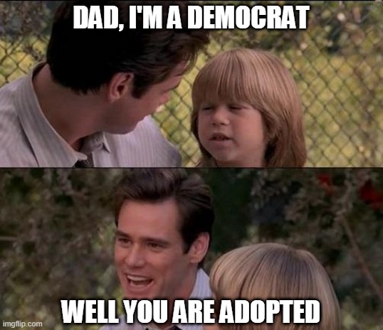 DAD, I'M A DEMOCRAT; WELL YOU ARE ADOPTED | image tagged in democrat,republican,adopted,funny,kid | made w/ Imgflip meme maker