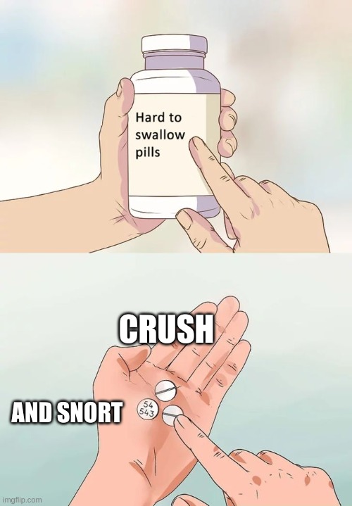 Hard To Swallow Pills Meme | CRUSH; AND SNORT | image tagged in memes,hard to swallow pills | made w/ Imgflip meme maker