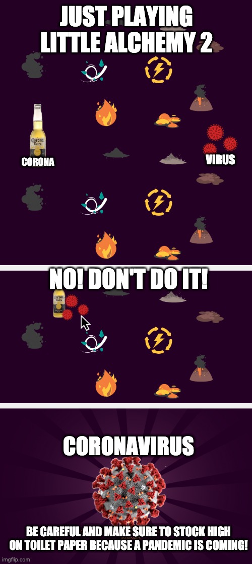 JUST PLAYING LITTLE ALCHEMY 2; VIRUS; CORONA; NO! DON'T DO IT! CORONAVIRUS; BE CAREFUL AND MAKE SURE TO STOCK HIGH ON TOILET PAPER BECAUSE A PANDEMIC IS COMING! | made w/ Imgflip meme maker