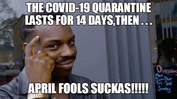 Roll Safe Think About It Meme | THE COVID-19 QUARANTINE LASTS FOR 14 DAYS,THEN . . . APRIL FOOLS SUCKAS!!!!! | image tagged in coronavirus,funny,funny memes,funny meme,bad pun,too funny | made w/ Imgflip meme maker