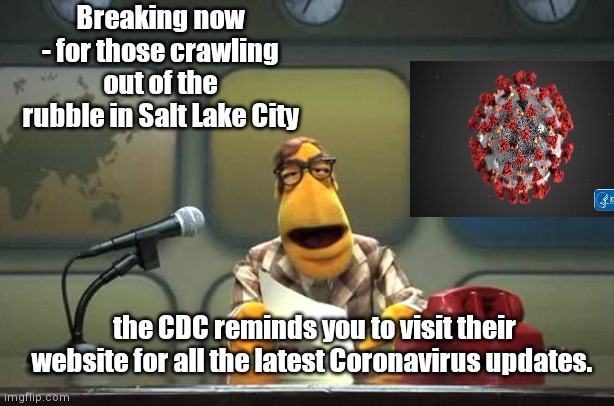 Hysteria allotted more importance than real disaster | Breaking now - for those crawling out of the rubble in Salt Lake City; the CDC reminds you to visit their website for all the latest Coronavirus updates. | image tagged in muppet news flash,salt lake city,earthquake,coronavirus,hysteria | made w/ Imgflip meme maker