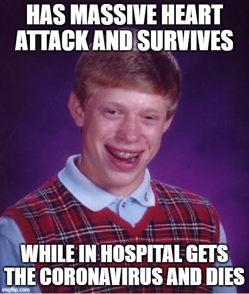Bad Luck Brian | HAS MASSIVE HEART ATTACK AND SURVIVES; WHILE IN HOSPITAL GETS THE CORONAVIRUS AND DIES | image tagged in memes,bad luck brian | made w/ Imgflip meme maker