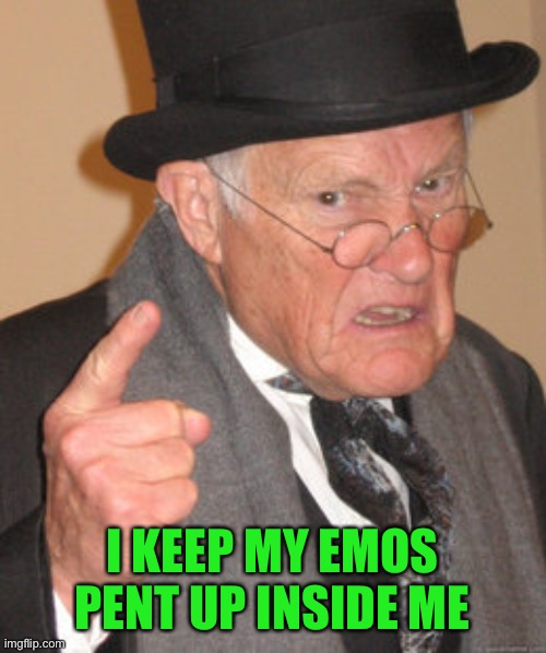 Back In My Day Meme | I KEEP MY EMOS PENT UP INSIDE ME | image tagged in memes,back in my day | made w/ Imgflip meme maker