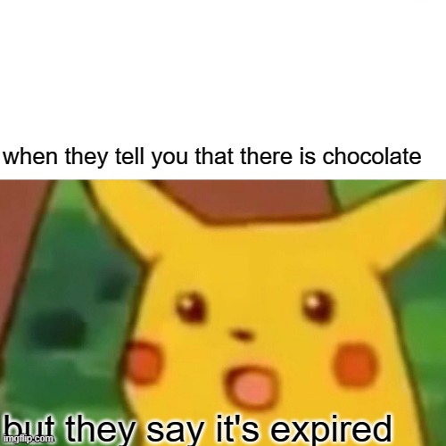 Surprised Pikachu Meme | when they tell you that there is chocolate; but they say it's expired | image tagged in memes,surprised pikachu | made w/ Imgflip meme maker