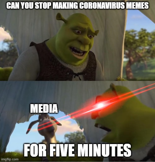 Shrek For Five Minutes | CAN YOU STOP MAKING CORONAVIRUS MEMES; MEDIA; FOR FIVE MINUTES | image tagged in shrek for five minutes | made w/ Imgflip meme maker