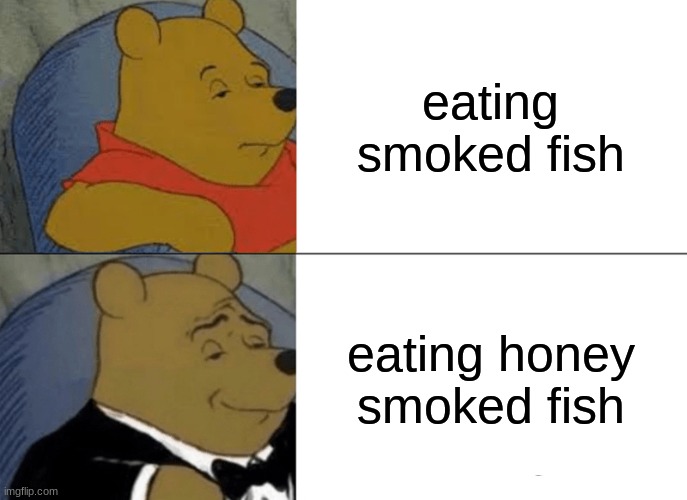 Winnie the poo fish | eating smoked fish; eating honey smoked fish | image tagged in funny,tuxedo winnie the pooh | made w/ Imgflip meme maker