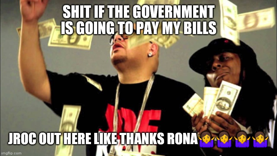 Jroc113 | SHIT IF THE GOVERNMENT IS GOING TO PAY MY BILLS; JROC OUT HERE LIKE THANKS RONA🤷🤷🤷🤷 | image tagged in straight ballin' | made w/ Imgflip meme maker