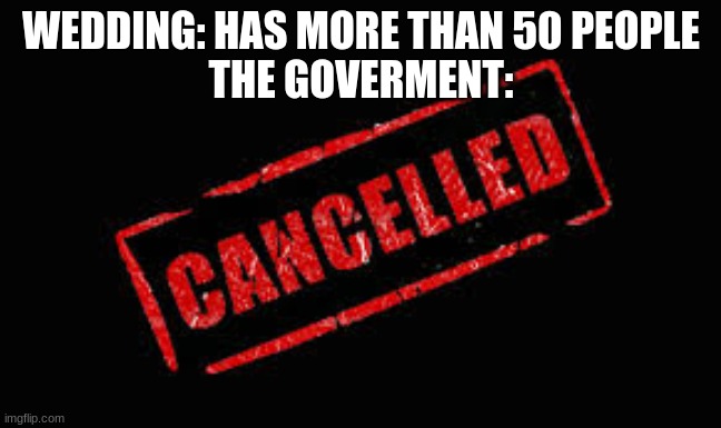 Cancelled | WEDDING: HAS MORE THAN 50 PEOPLE
THE GOVERMENT: | image tagged in cancelled | made w/ Imgflip meme maker