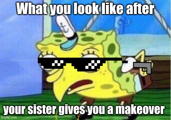 #sister vibes | What you look like after; your sister gives you a makeover | image tagged in memes,mocking spongebob | made w/ Imgflip meme maker