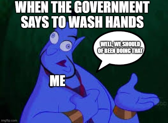 well we should of | WHEN THE GOVERNMENT SAYS TO WASH HANDS; WELL, WE SHOULD OF BEEN DOING THAT; ME | image tagged in coronavirus | made w/ Imgflip meme maker