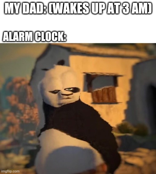 Drunk Kung Fu Panda | MY DAD: (WAKES UP AT 3 AM); ALARM CLOCK: | image tagged in drunk kung fu panda | made w/ Imgflip meme maker