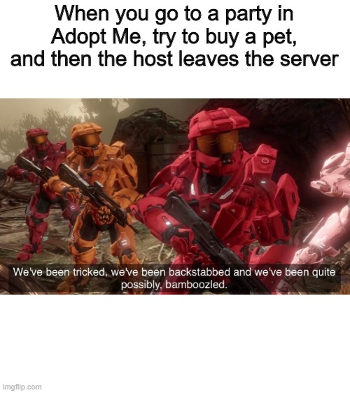 Roblox memes #2 | When you go to a party in Adopt Me, try to buy a pet, and then the host leaves the server | image tagged in we've been tricked | made w/ Imgflip meme maker
