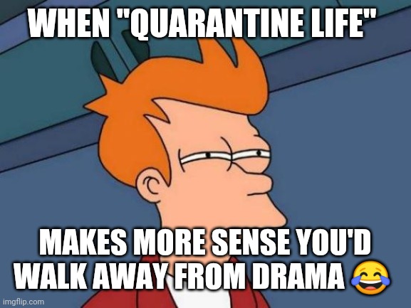 Futurama Fry | WHEN "QUARANTINE LIFE"; MAKES MORE SENSE YOU'D WALK AWAY FROM DRAMA 😂 | image tagged in memes,futurama fry | made w/ Imgflip meme maker