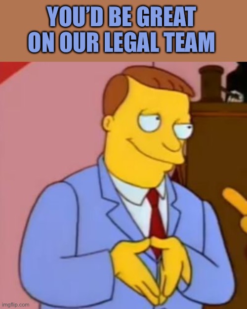 lionel hutz lawyer simpsons | YOU’D BE GREAT ON OUR LEGAL TEAM | image tagged in lionel hutz lawyer simpsons | made w/ Imgflip meme maker