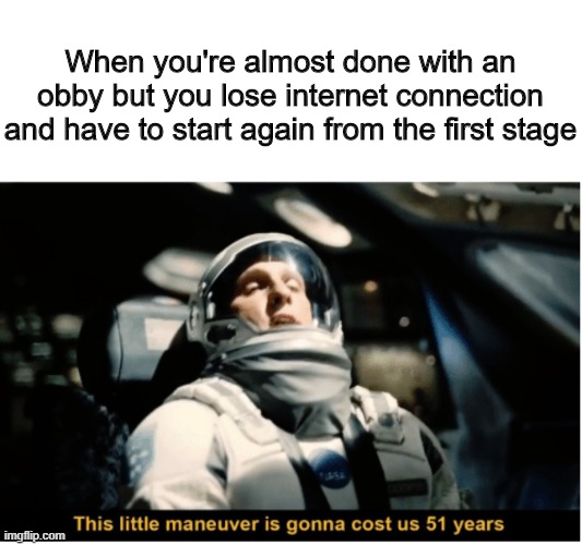 Roblox memes #6 | When you're almost done with an obby but you lose internet connection and have to start again from the first stage | image tagged in this little manuever is gonna cost us 51 years | made w/ Imgflip meme maker