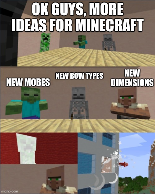 Minecraft boardroom meeting |  OK GUYS, MORE IDEAS FOR MINECRAFT; NEW MOBES; NEW BOW TYPES; NEW DIMENSIONS | image tagged in minecraft boardroom meeting | made w/ Imgflip meme maker