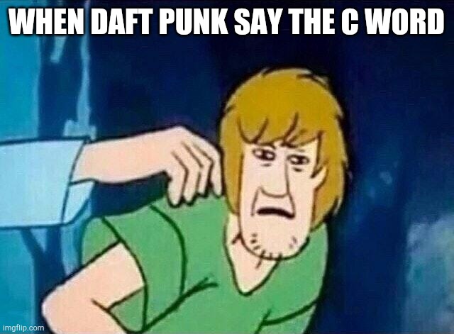 Scooby Doo Shaggy  | WHEN DAFT PUNK SAY THE C WORD | image tagged in scooby doo shaggy | made w/ Imgflip meme maker