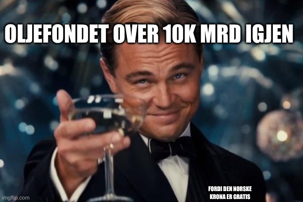 Leonardo Dicaprio Cheers Meme | OLJEFONDET OVER 10K MRD IGJEN; FORDI DEN NORSKE KRONA ER GRATIS | image tagged in memes,leonardo dicaprio cheers | made w/ Imgflip meme maker