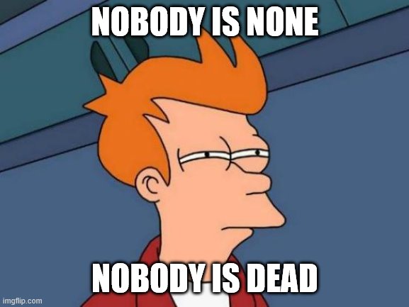 Nobody | NOBODY IS NONE; NOBODY IS DEAD | image tagged in memes,futurama fry | made w/ Imgflip meme maker