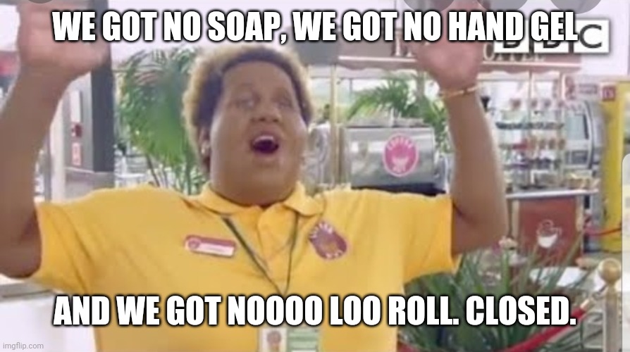 No loo roll | WE GOT NO SOAP, WE GOT NO HAND GEL; AND WE GOT NOOOO LOO ROLL. CLOSED. | image tagged in coronavirus | made w/ Imgflip meme maker