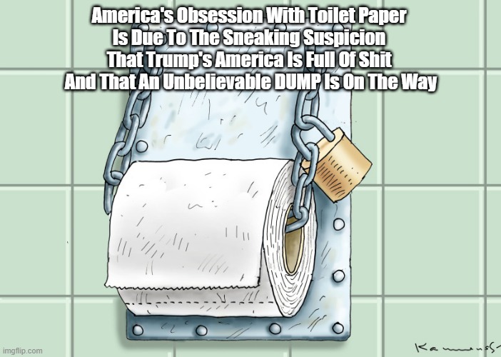 America's Obsession With Toilet Paper 
Is Due To The Sneaking Suspicion 
That Trump's America Is Full Of Shit 
And That An Unbelievable DUMP | made w/ Imgflip meme maker