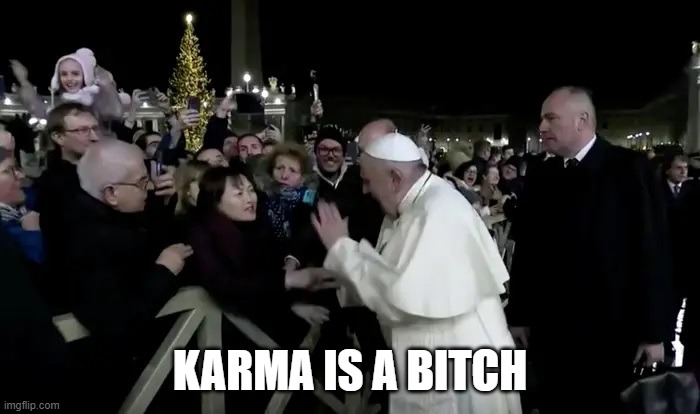 Karma is a bitch | KARMA IS A BITCH | image tagged in coronavirus,italy,pope | made w/ Imgflip meme maker