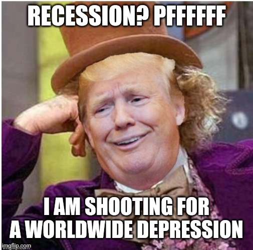 Wonka Trump | RECESSION? PFFFFFF; I AM SHOOTING FOR A WORLDWIDE DEPRESSION | image tagged in wonka trump | made w/ Imgflip meme maker