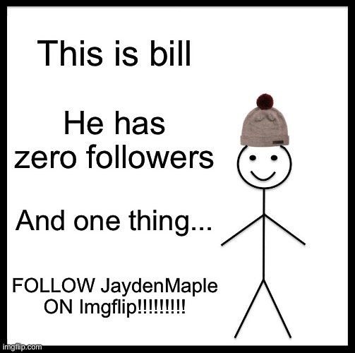 Be Like Bill | This is bill; He has zero followers; And one thing... FOLLOW JaydenMaple ON Imgflip!!!!!!!!! | image tagged in memes,be like bill | made w/ Imgflip meme maker