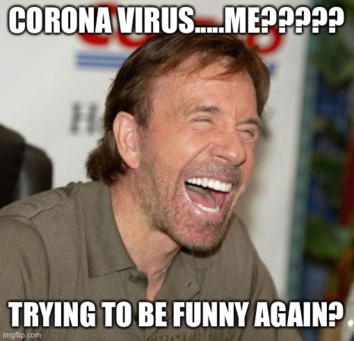 Chuck Norris Laughing | CORONA VIRUS.....ME????? TRYING TO BE FUNNY AGAIN? | image tagged in memes,chuck norris laughing,chuck norris | made w/ Imgflip meme maker