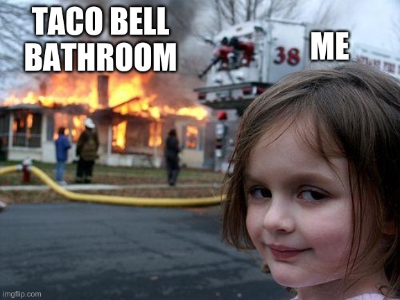 Disaster Girl | TACO BELL BATHROOM; ME | image tagged in memes,disaster girl | made w/ Imgflip meme maker