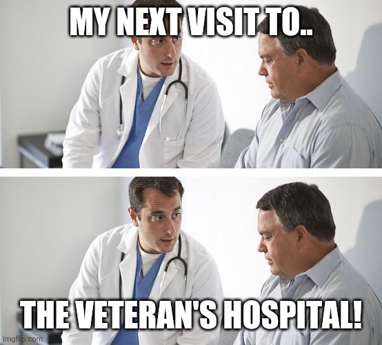 Doctor and Patient | MY NEXT VISIT TO.. THE VETERAN'S HOSPITAL! | image tagged in doctor and patient | made w/ Imgflip meme maker