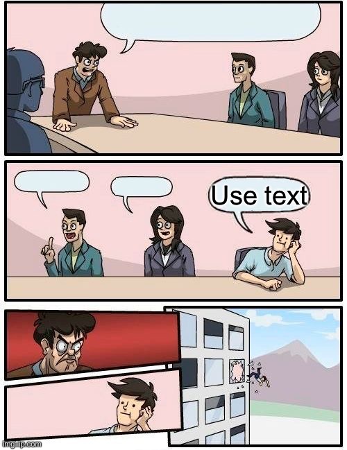Boardroom Meeting Suggestion | Use text | image tagged in memes,boardroom meeting suggestion | made w/ Imgflip meme maker