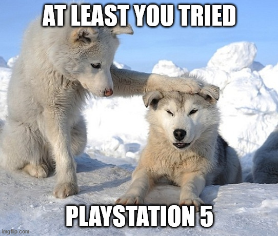 AT LEAST YOU TRIED; PLAYSTATION 5 | made w/ Imgflip meme maker