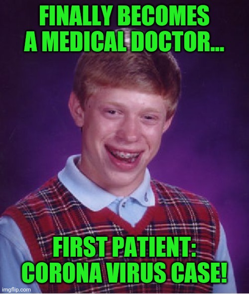 Bad Luck Brian Meme | FINALLY BECOMES A MEDICAL DOCTOR... FIRST PATIENT: CORONA VIRUS CASE! | image tagged in memes,bad luck brian | made w/ Imgflip meme maker