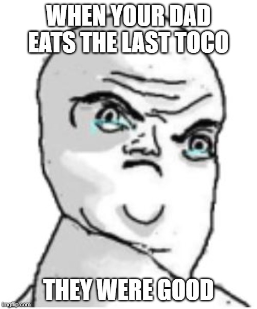 Not Okay Rage Face |  WHEN YOUR DAD EATS THE LAST TOCO; THEY WERE GOOD | image tagged in memes,not okay rage face | made w/ Imgflip meme maker