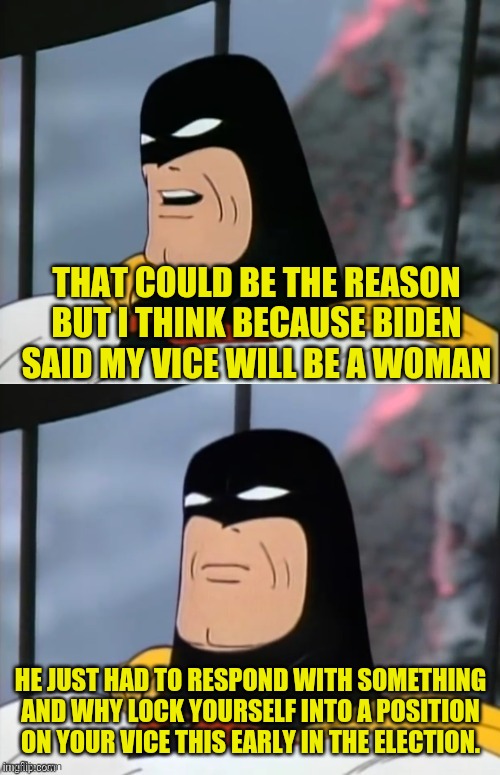 Space Ghost | THAT COULD BE THE REASON BUT I THINK BECAUSE BIDEN SAID MY VICE WILL BE A WOMAN HE JUST HAD TO RESPOND WITH SOMETHING AND WHY LOCK YOURSELF  | image tagged in space ghost | made w/ Imgflip meme maker