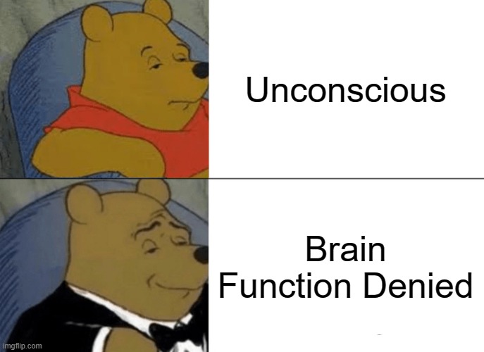 Tuxedo Winnie The Pooh Meme | Unconscious; Brain Function Denied | image tagged in memes,tuxedo winnie the pooh | made w/ Imgflip meme maker