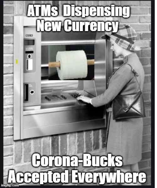 ATMs -  post Covid-19 World | ATMs  Dispensing New Currency; Corona-Bucks  Accepted Everywhere | image tagged in toilet paper,money,covid-19,machine | made w/ Imgflip meme maker